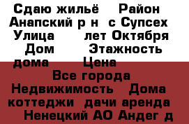 “Сдаю жильё“ › Район ­ Анапский р-н. с.Супсех › Улица ­ 60.лет.Октября › Дом ­ 7 › Этажность дома ­ 2 › Цена ­ 10 000 - Все города Недвижимость » Дома, коттеджи, дачи аренда   . Ненецкий АО,Андег д.